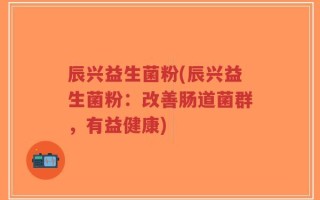 辰兴益生菌粉(辰兴益生菌粉：改善肠道菌群，有益健康)