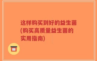 这样购买到好的益生菌(购买高质量益生菌的实用指南)