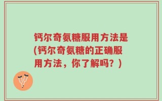钙尔奇氨糖服用方法是(钙尔奇氨糖的正确服用方法，你了解吗？)