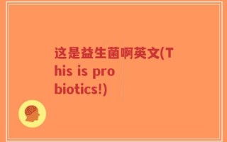 这是益生菌啊英文(This is probiotics!)