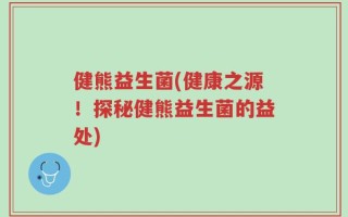 健熊益生菌(健康之源！探秘健熊益生菌的益处)