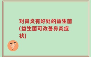 对鼻炎有好处的益生菌(益生菌可改善鼻炎症状)