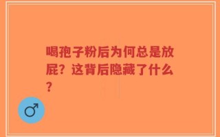 喝孢子粉后为何总是放屁？这背后隐藏了什么？