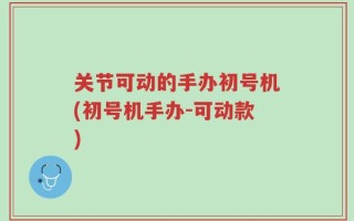 关节可动的手办初号机(初号机手办-可动款)