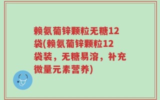 赖氨葡锌颗粒无糖12袋(赖氨葡锌颗粒12袋装，无糖易溶，补充微量元素营养)