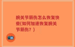 腕关节筋伤怎么恢复快些(如何加速恢复腕关节筋伤？)
