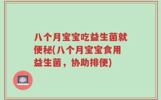 八个月宝宝吃益生菌就便秘(八个月宝宝食用益生菌，协助排便)