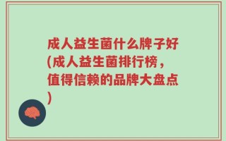 成人益生菌什么牌子好(成人益生菌排行榜，值得信赖的品牌大盘点)