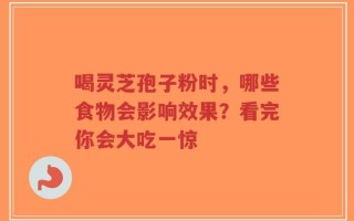 喝灵芝孢子粉时，哪些食物会影响效果？看完你会大吃一惊