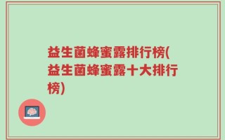 益生菌蜂蜜露排行榜(益生菌蜂蜜露十大排行榜)
