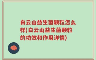 白云山益生菌颗粒怎么样(白云山益生菌颗粒的功效和作用详情)