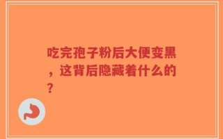 吃完孢子粉后大便变黑，这背后隐藏着什么的？