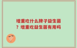增重吃什么牌子益生菌？增重吃益生菌有用吗