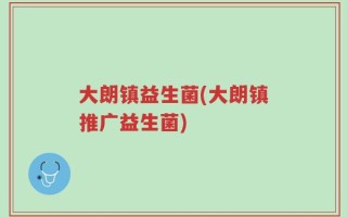 大朗镇益生菌(大朗镇推广益生菌)