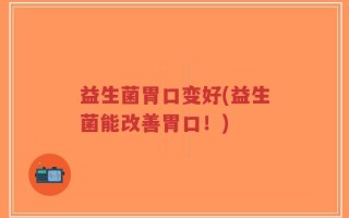 益生菌胃口变好(益生菌能改善胃口！)