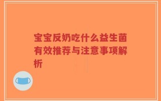 宝宝反奶吃什么益生菌有效推荐与注意事项解析