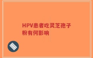 HPV患者吃灵芝孢子粉有何影响