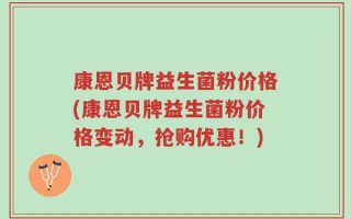 康恩贝牌益生菌粉价格(康恩贝牌益生菌粉价格变动，抢购优惠！)