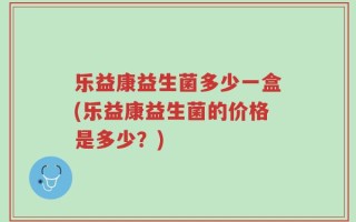 乐益康益生菌多少一盒(乐益康益生菌的价格是多少？)