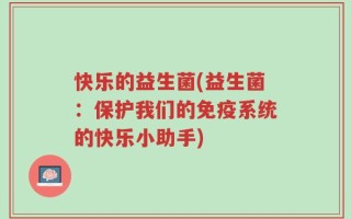 快乐的益生菌(益生菌：保护我们的免疫系统的快乐小助手)