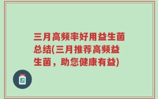 三月高频率好用益生菌总结(三月推荐高频益生菌，助您健康有益)