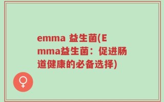 emma 益生菌(Emma益生菌：促进肠道健康的必备选择)