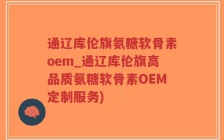 通辽库伦旗氨糖软骨素oem_通辽库伦旗高品质氨糖软骨素OEM定制服务)