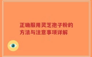 正确服用灵芝孢子粉的方法与注意事项详解