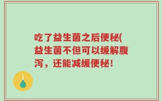 吃了益生菌之后便秘(益生菌不但可以缓解腹泻，还能减缓便秘！