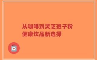 从咖啡到灵芝孢子粉 健康饮品新选择