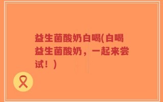 益生菌酸奶白喝(白喝益生菌酸奶，一起来尝试！)