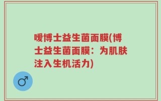 嗳博士益生菌面膜(博士益生菌面膜：为肌肤注入生机活力)