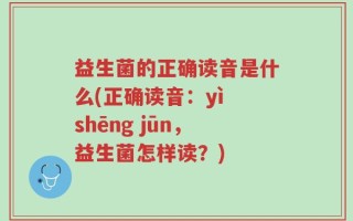 益生菌的正确读音是什么(正确读音：yì shēng jūn，益生菌怎样读？)