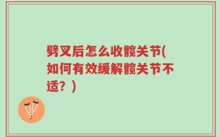 劈叉后怎么收髋关节(如何有效缓解髋关节不适？)