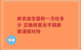 即食益生菌粉一次吃多少 正确用量关乎健康需谨慎对待