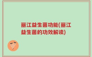 丽江益生菌功能(丽江益生菌的功效解读)