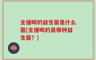主播喝的益生菌是什么菌(主播喝的是哪种益生菌？)