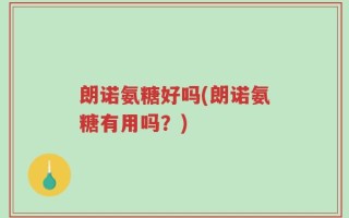 朗诺氨糖好吗(朗诺氨糖有用吗？)