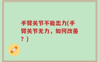 手臂关节不能出力(手臂关节无力，如何改善？)