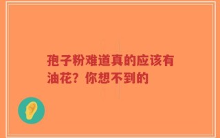 孢子粉难道真的应该有油花？你想不到的