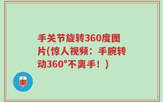 手关节旋转360度图片(惊人视频：手腕转动360°不离手！)