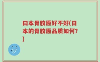 曰本骨胶原好不好(日本的骨胶原品质如何？)