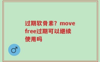 过期软骨素？movefree过期可以继续使用吗