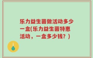 乐力益生菌做活动多少一盒(乐力益生菌特惠活动，一盒多少钱？)