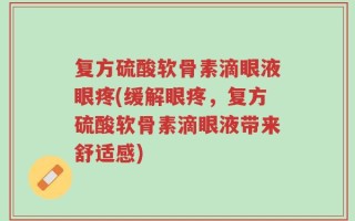 复方硫酸软骨素滴眼液眼疼(缓解眼疼，复方硫酸软骨素滴眼液带来舒适感)
