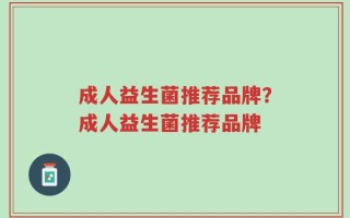 成人益生菌推荐品牌？成人益生菌推荐品牌