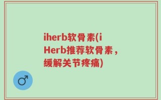 iherb软骨素(iHerb推荐软骨素，缓解关节疼痛)