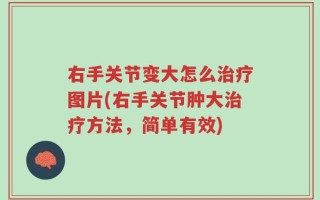 右手关节变大怎么治疗图片(右手关节肿大治疗方法，简单有效)