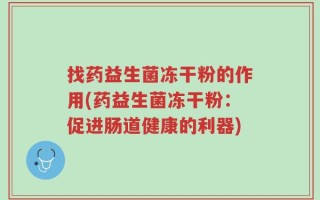 找药益生菌冻干粉的作用(药益生菌冻干粉：促进肠道健康的利器)