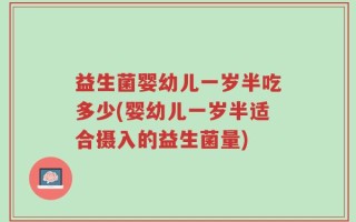益生菌婴幼儿一岁半吃多少(婴幼儿一岁半适合摄入的益生菌量)